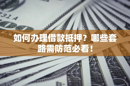 北京如何办理借款抵押？哪些套路需防范必看！