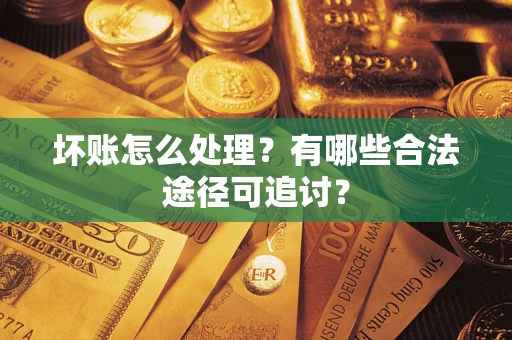 北京坏账怎么处理？有哪些合法途径可追讨？