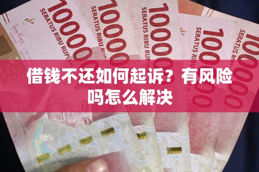 北京借钱不还如何起诉？有风险吗怎么解决