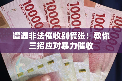 北京遭遇非法催收别慌张！教你三招应对暴力催收
