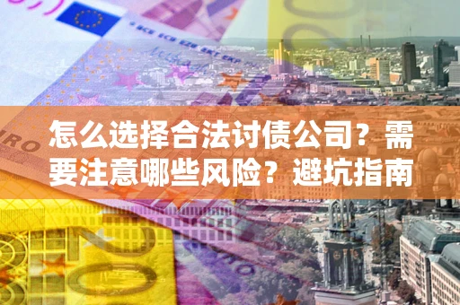 北京怎么选择合法讨债公司？需要注意哪些风险？避坑指南来了！