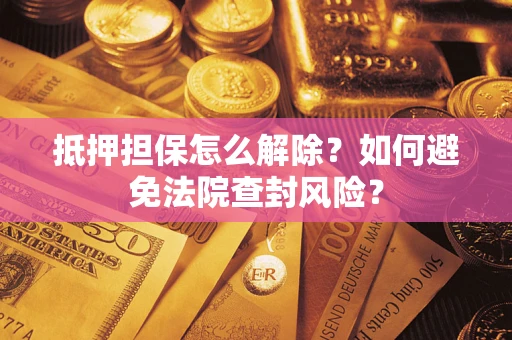 北京抵押担保怎么解除？如何避免法院查封风险？