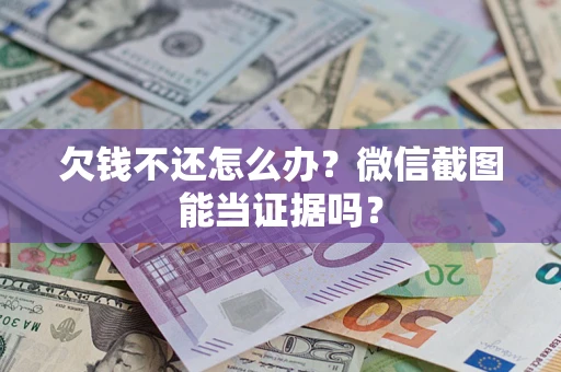 北京欠钱不还怎么办？微信截图能当证据吗？
