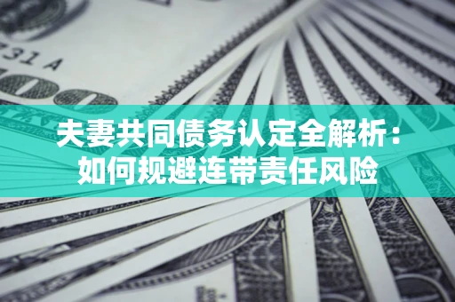 北京夫妻共同债务认定全解析：如何规避连带责任风险