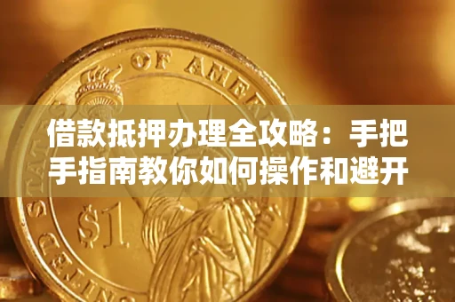北京借款抵押办理全攻略：手把手指南教你如何操作和避开雷区