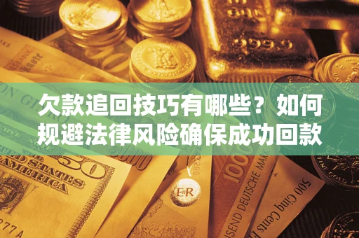 北京欠款追回技巧有哪些？如何规避法律风险确保成功回款？