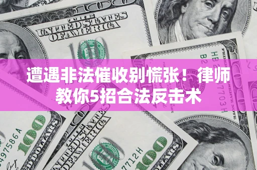北京遭遇非法催收别慌张！律师教你5招合法反击术