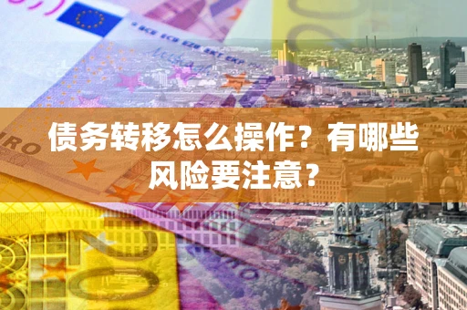 北京债务转移怎么操作？有哪些风险要注意？