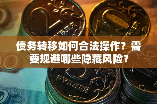 北京债务转移如何合法操作？需要规避哪些隐藏风险？