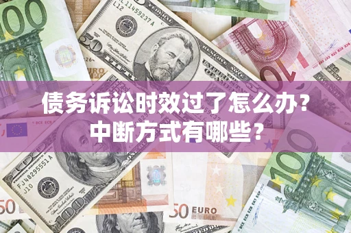 北京债务诉讼时效过了怎么办？中断方式有哪些？