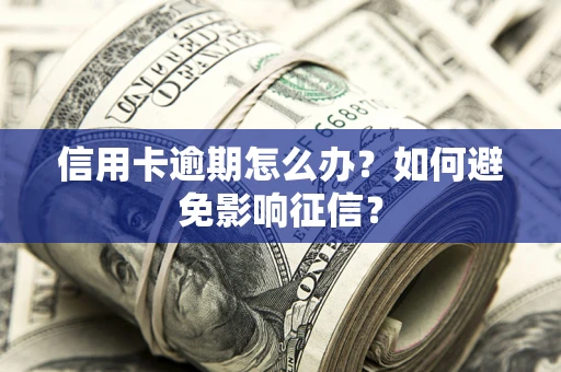 北京信用卡逾期怎么办？如何避免影响征信？