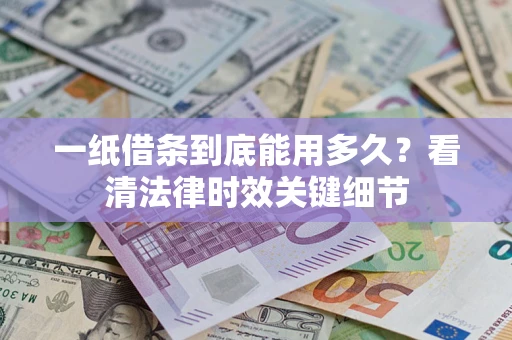 北京一纸借条到底能用多久？看清法律时效关键细节