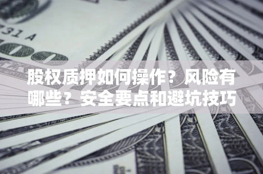 北京股权质押如何操作？风险有哪些？安全要点和避坑技巧？