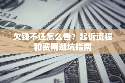北京欠钱不还怎么告？起诉流程和费用避坑指南