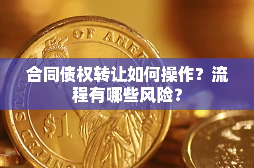 北京合同债权转让如何操作？流程有哪些风险？