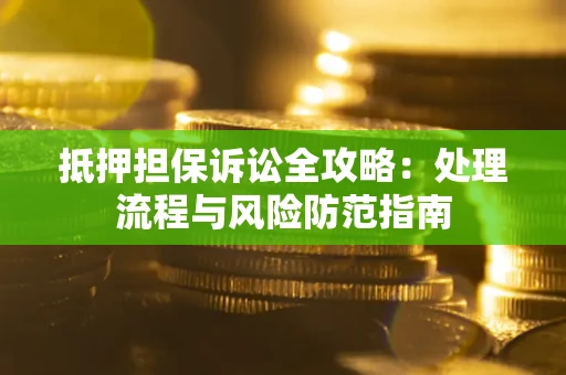 北京抵押担保诉讼全攻略：处理流程与风险防范指南