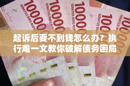 北京起诉后要不到钱怎么办？执行难一文教你破解债务困局