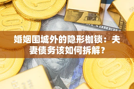 北京婚姻围城外的隐形枷锁：夫妻债务该如何拆解？