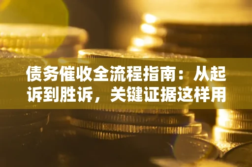 北京债务催收全流程指南：从起诉到胜诉，关键证据这样用