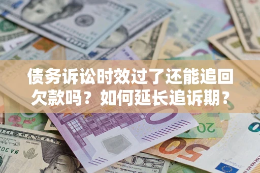 北京债务诉讼时效过了还能追回欠款吗？如何延长追诉期？