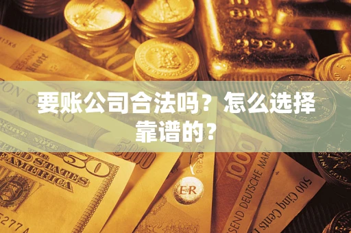 北京要账公司合法吗？怎么选择靠谱的？