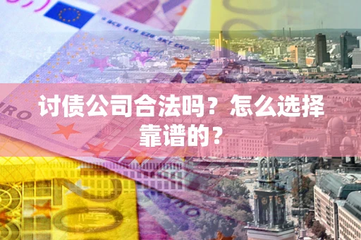 北京讨债公司合法吗？怎么选择靠谱的？